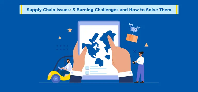 Supply Chain Issues: 5 Burning Challenges and How to Solve Them