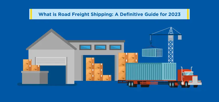 What is Road Freight Shipping: A Definitive Guide for 2023