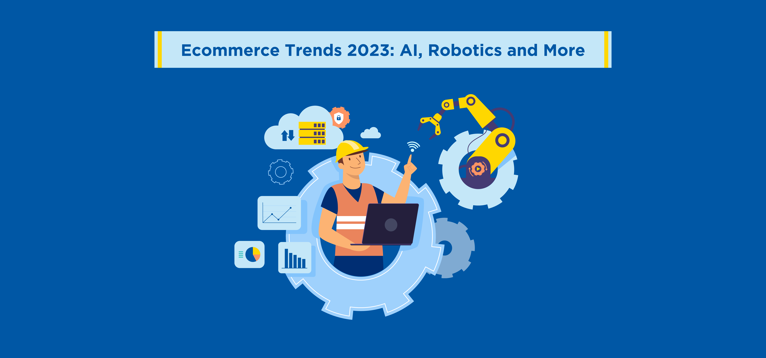 Ecommerce Trends 2023: AI, Robotics, and More
