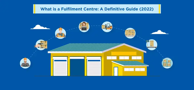 What is a Fulfilment Centre: A Definitive Guide (2022)
