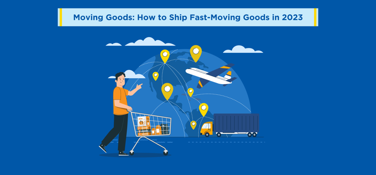 Moving Goods: How to Ship Fast-Moving Goods in 2023