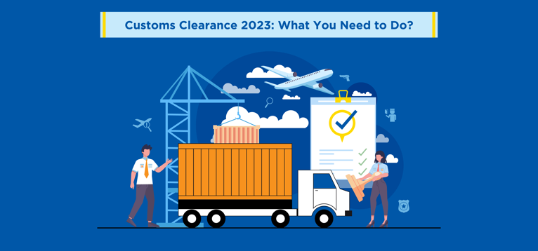 Customs Clearance 2023: What You Need to Do?